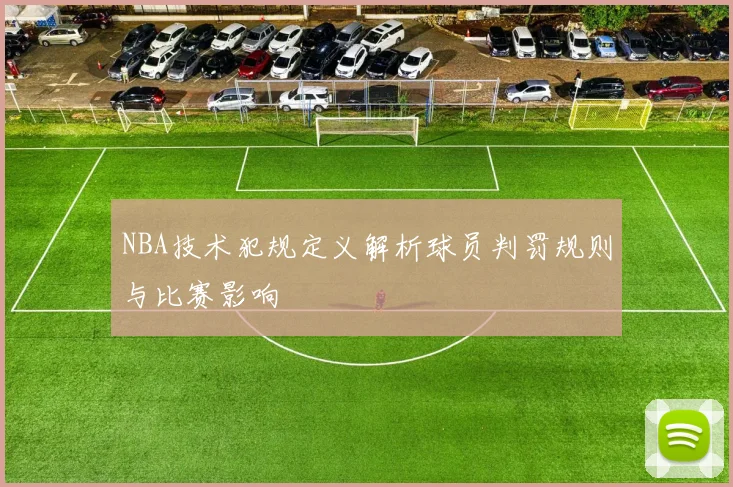 NBA技术犯规定义解析球员判罚规则与比赛影响