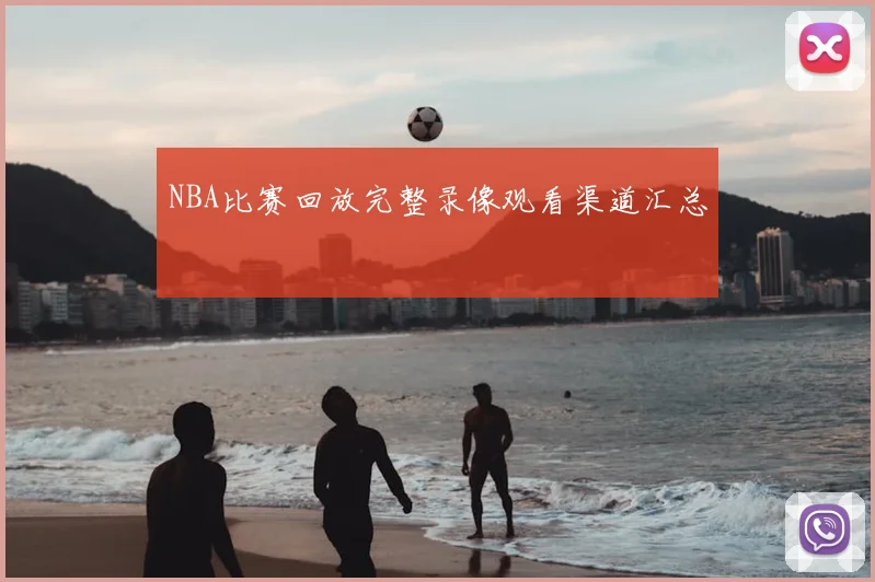 NBA比赛回放完整录像观看渠道汇总