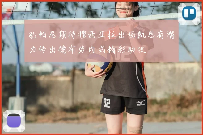 孔帕尼期待穆西亚拉出场凯恩有潜力传出德布劳内式精彩助攻