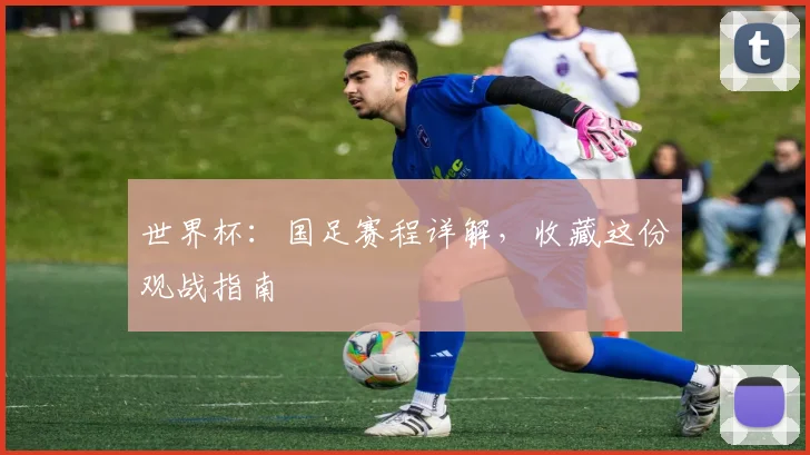 世界杯：国足赛程详解，收藏这份观战指南