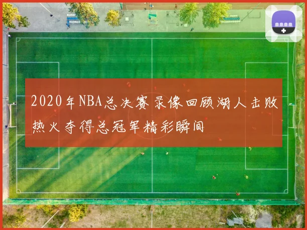 2020年NBA总决赛录像回顾湖人击败热火夺得总冠军精彩瞬间