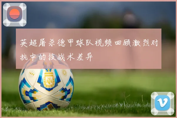 英超屠杀德甲球队视频回顾激烈对抗中的技战术差异