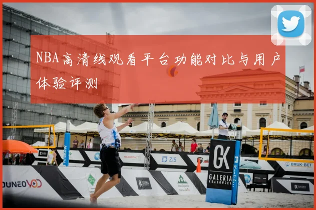 NBA高清线观看平台功能对比与用户体验评测