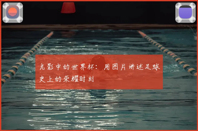 光影中的世界杯：用图片讲述足球史上的荣耀时刻