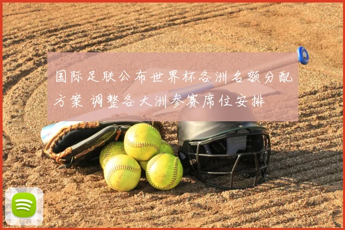 国际足联公布世界杯各洲名额分配方案 调整各大洲参赛席位安排