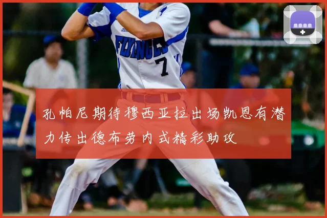 孔帕尼期待穆西亚拉出场凯恩有潜力传出德布劳内式精彩助攻