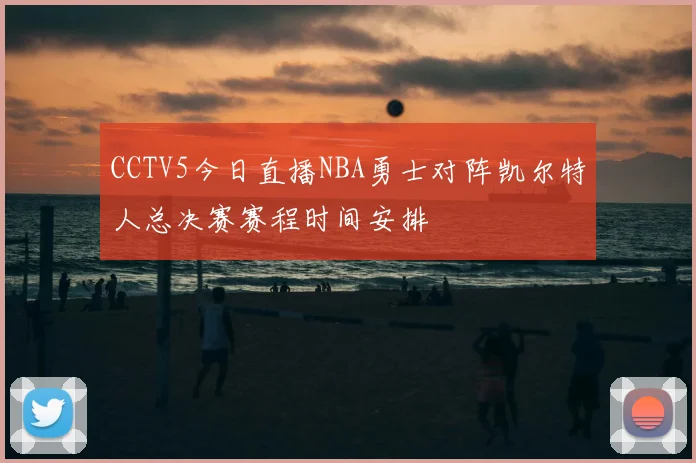 CCTV5今日直播NBA勇士对阵凯尔特人总决赛赛程时间安排