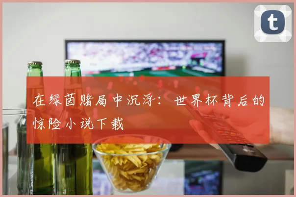 在绿茵赌局中沉浮：世界杯背后的惊险小说下载
