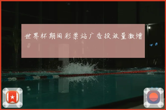 世界杯期间彩票站广告投放量激增