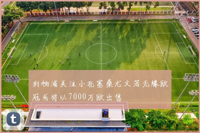 利物浦关注小孔塞桑尤文若无缘欧冠或将以7000万欧出售