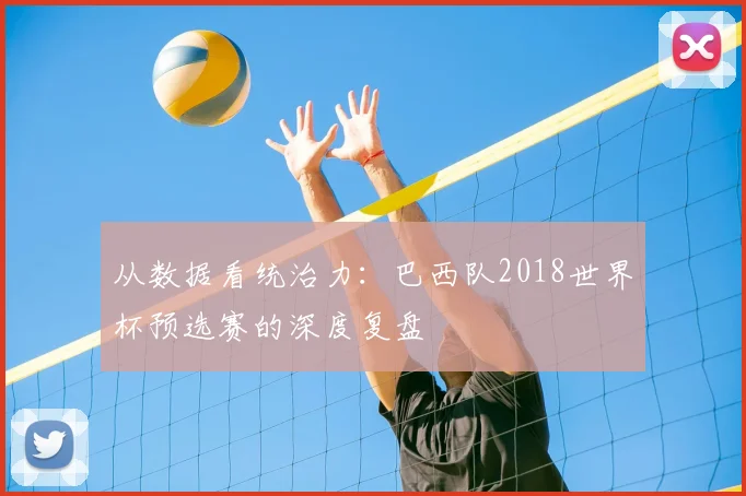 从数据看统治力：巴西队2018世界杯预选赛的深度复盘