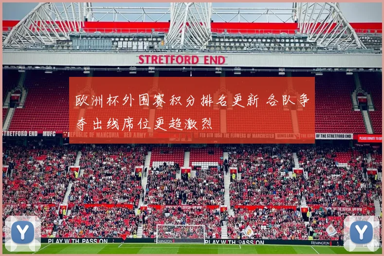 欧洲杯外围赛积分排名更新 各队争夺出线席位更趋激烈