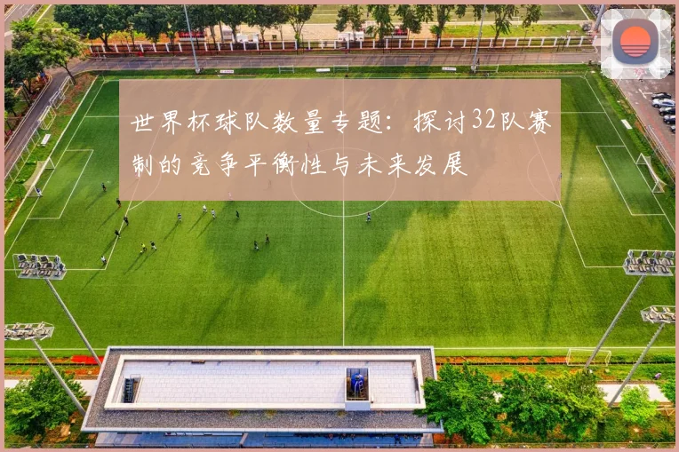 世界杯球队数量专题：探讨32队赛制的竞争平衡性与未来发展