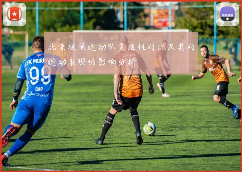 北京极限运动队灵活性对比及其对运动表现的影响分析