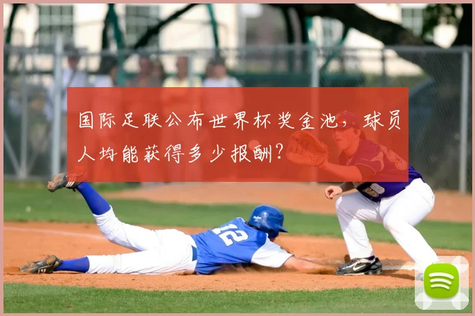 国际足联公布世界杯奖金池，球员人均能获得多少报酬？