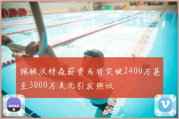 佩顿沃特森薪资或将突破2400万甚至3000万美元引发热议