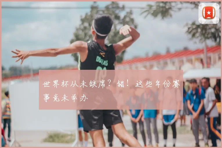 世界杯从未缺席？错！这些年份赛事竟未举办