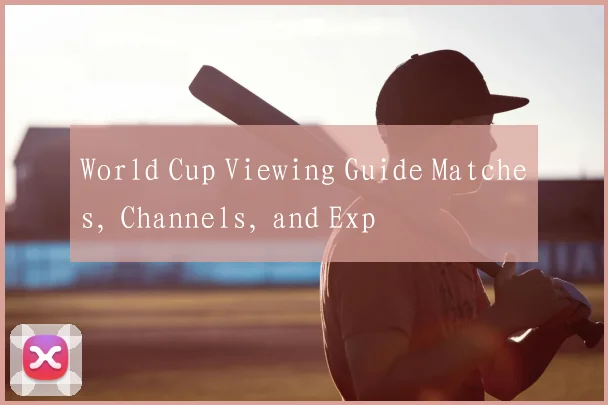 World Cup Viewing Guide Matches, Channels, and Exp
