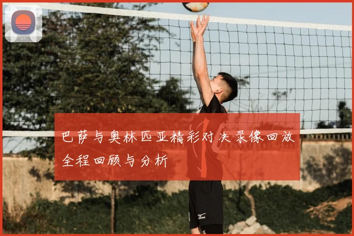 巴萨与奥林匹亚精彩对决录像回放全程回顾与分析