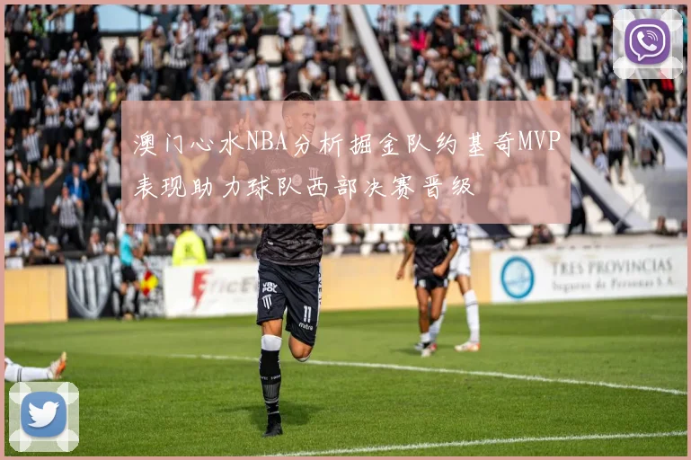 澳门心水NBA分析掘金队约基奇MVP表现助力球队西部决赛晋级