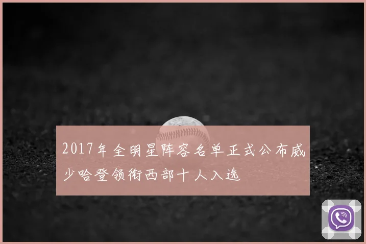 2017年全明星阵容名单正式公布威少哈登领衔西部十人入选