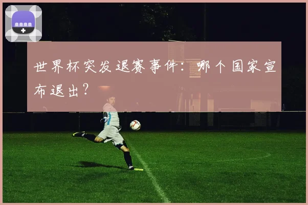 世界杯突发退赛事件：哪个国家宣布退出？
