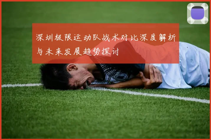 深圳极限运动队战术对比深度解析与未来发展趋势探讨
