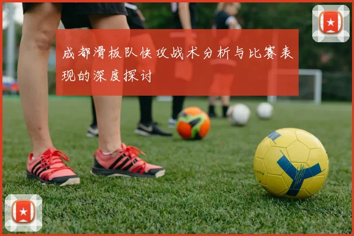 成都滑板队快攻战术分析与比赛表现的深度探讨
