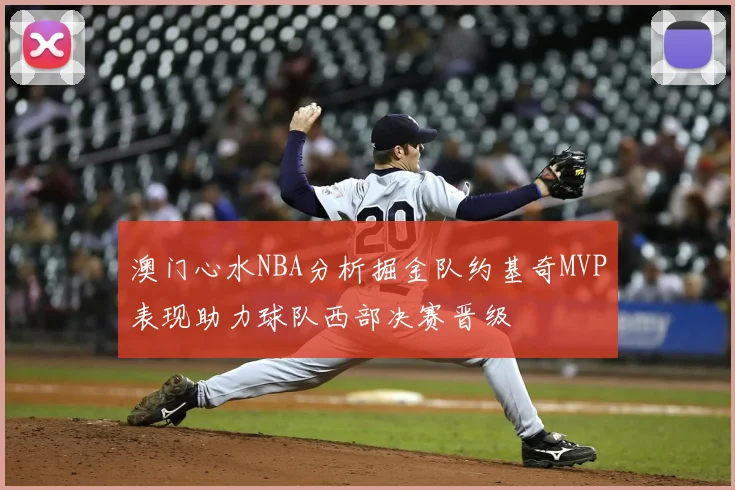 澳门心水NBA分析掘金队约基奇MVP表现助力球队西部决赛晋级