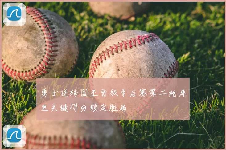 勇士逆转国王晋级季后赛第二轮库里关键得分锁定胜局