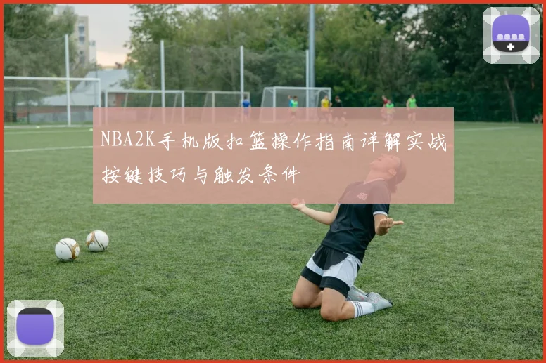 NBA2K手机版扣篮操作指南详解实战按键技巧与触发条件
