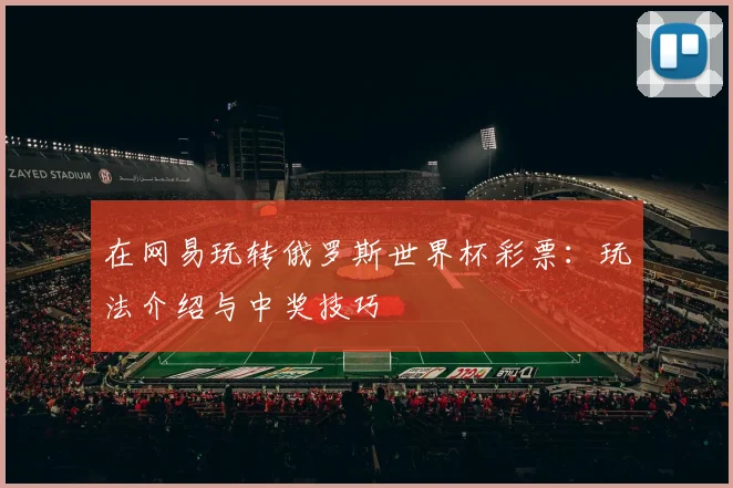 在网易玩转俄罗斯世界杯彩票:玩法介绍与中奖技巧
