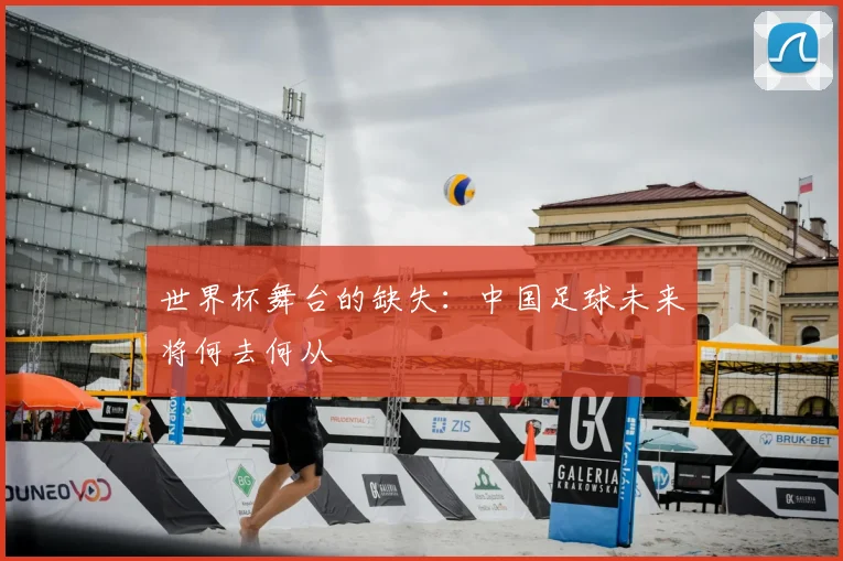 世界杯舞台的缺失：中国足球未来将何去何从