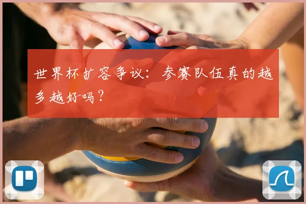 世界杯扩容争议：参赛队伍真的越多越好吗？