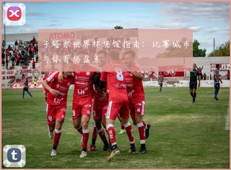卡塔尔世界杯场馆指南:比赛城市与体育场盘点