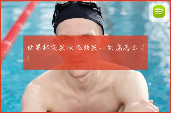 世界杯突发状况频发，到底怎么了？