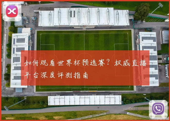 如何观看世界杯预选赛？权威直播平台深度评测指南