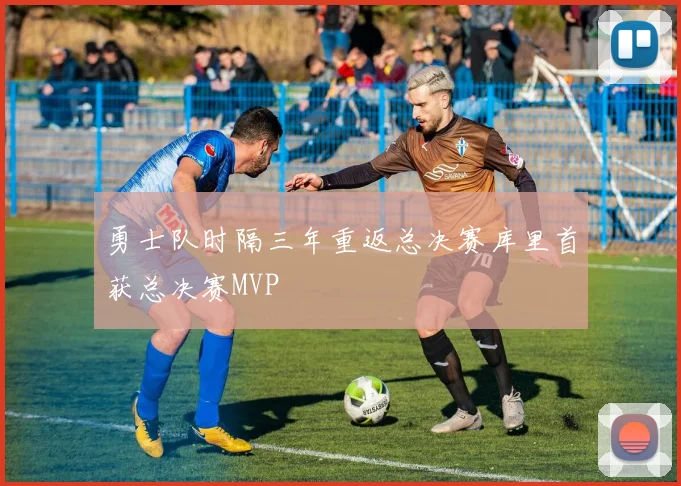 勇士队时隔三年重返总决赛库里首获总决赛MVP