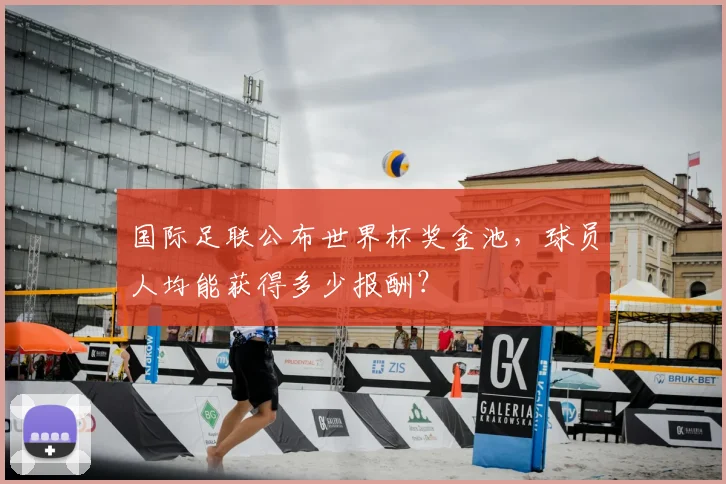 国际足联公布世界杯奖金池，球员人均能获得多少报酬？
