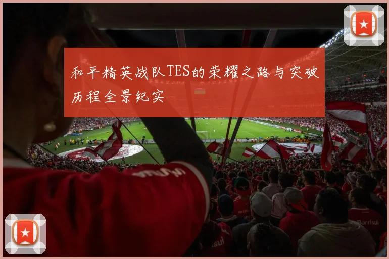 和平精英战队TES的荣耀之路与突破历程全景纪实