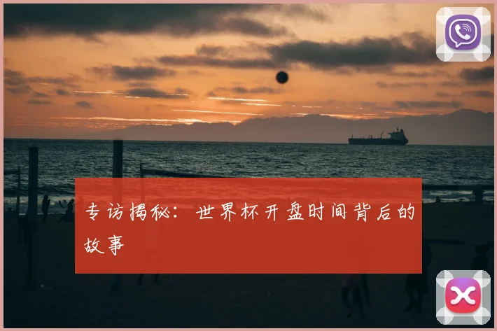 专访揭秘:世界杯开盘时间背后的故事