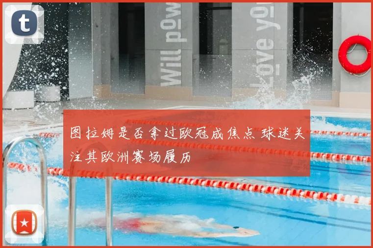 图拉姆是否拿过欧冠成焦点 球迷关注其欧洲赛场履历