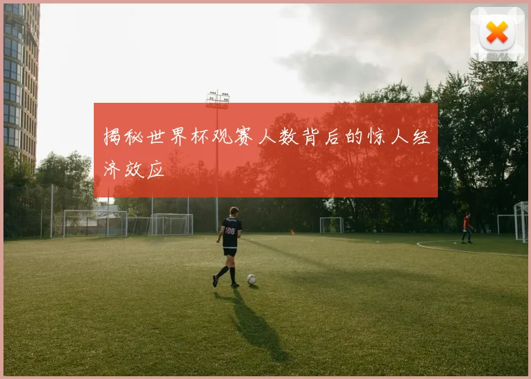 揭秘世界杯观赛人数背后的惊人经济效应