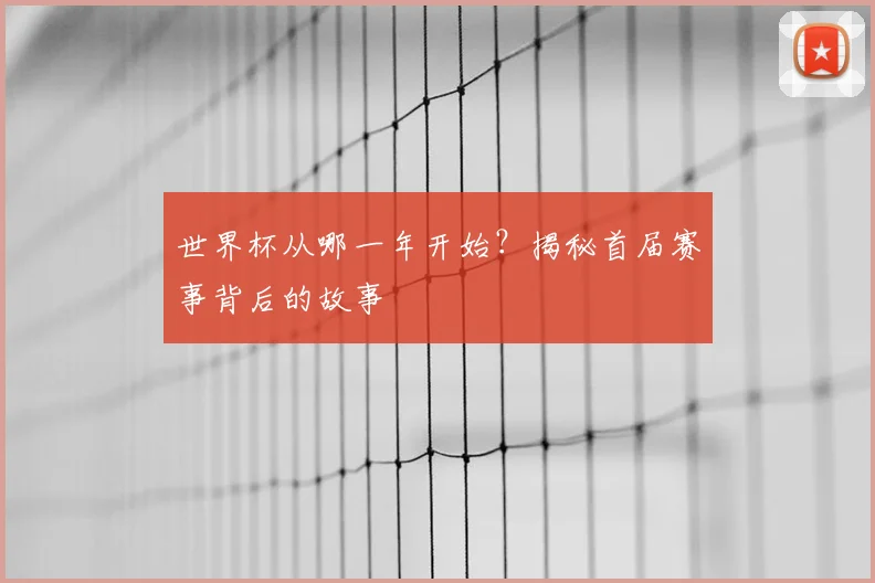 世界杯从哪一年开始？揭秘首届赛事背后的故事