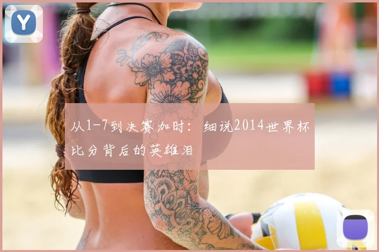 从1-7到决赛加时：细说2014世界杯比分背后的英雄泪
