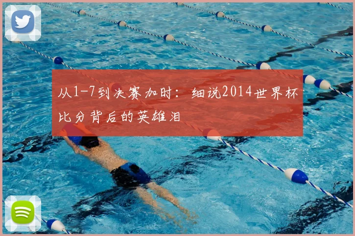 从1-7到决赛加时：细说2014世界杯比分背后的英雄泪