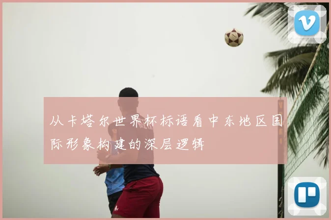 从卡塔尔世界杯标语看中东地区国际形象构建的深层逻辑