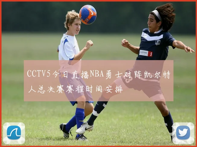 CCTV5今日直播NBA勇士对阵凯尔特人总决赛赛程时间安排