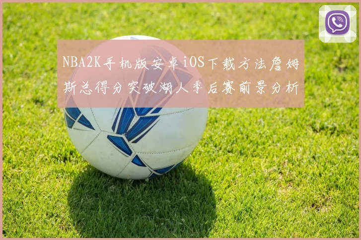 NBA2K手机版安卓iOS下载方法詹姆斯总得分突破湖人季后赛前景分析