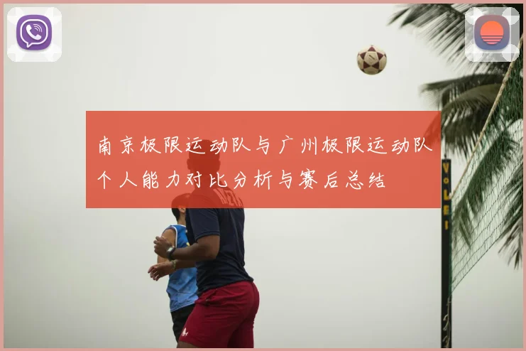 南京极限运动队与广州极限运动队个人能力对比分析与赛后总结